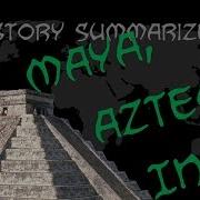 History Summarized The Maya Aztec And Inca