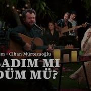 Ceylan Ertem Cihan Mürtezaoğlu Yaşadım Mı Öldüm Mü