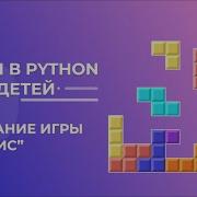 Как сделать игру Тетрис на Python Обучение детей Питону Python создание игр с нуля Python с нуля