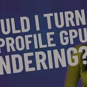 Should I Turn On Profile GPU Rendering