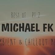 Best Of Michael FK Chillout Ambient Mix 2018