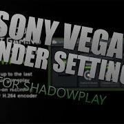 Shadowplay Sony Vegas Render Settings