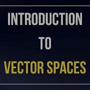 Vector Spaces Explained Linear Algebra Introduction Definition Examples