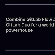 Combine GitLab Flow And GitLab Duo For A Workflow Powerhouse