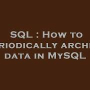 SQL How To Periodically Archive Data In MySQL