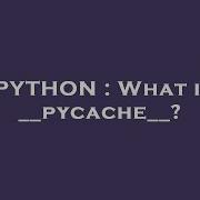 PYTHON What Is Pycache