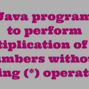 Java Program To Perform Multiplicaton Of Two Number Without Using Operator