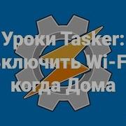 Уроки Tasker Включить Wi Fi когда Дома