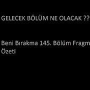 Beni Bırakma 145 Bölüm Fragman Özeti GELECEK BÖLÜM NE OLACAK