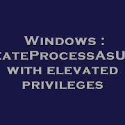 Windows CreateProcessAsUser With Elevated Privileges