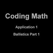 Coding Math Application 1 Ballistics Part 1