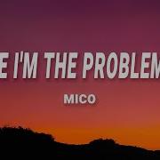 MICO Maybe I M The Problem Now Lyrics