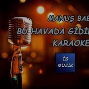 MANUŞ BABA BUHAVADA GİLMEZ KARAOKE