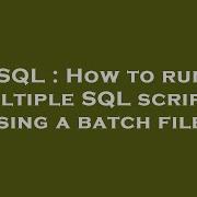 SQL How To Run Multiple SQL Scripts Using A Batch File