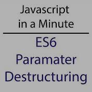 Javascript In A Minute ES6 Parameter Destructuring