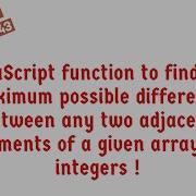 JavaScript Function To Find Maximum Difference B W Two Adjacent Elements Of Given Array Of Integers