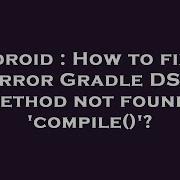 Android How To Fix An Error Gradle DSL Method Not Found Compile
