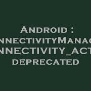 Android ConnectivityManager CONNECTIVITY ACTION Deprecated