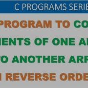 How To Copy Elements Of One Array Into Another In Reverse Order C Program To Reverse An Array