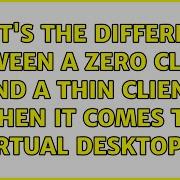 What S The Difference Between A Zero Client And A Thin Client When It Comes To Virtual Desktops