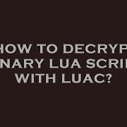 How To Decrypt Binary Lua Script With Luac
