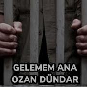 GELEMEM HAPİSTEYİM ANA OZAN DÜNDAR