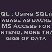 SQL Using SQLite Database As Backend MS Access For Frontend More Than 2 Gigs Of Data