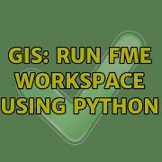 GIS Run FME Workspace Using Python 2 Solutions