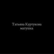 Татьяна Куртукова матушка текст