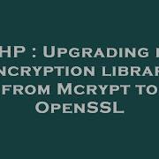 PHP Upgrading My Encryption Library From Mcrypt To OpenSSL