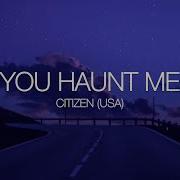 YOU HAUNT ME CITIZEN USA Lyrics