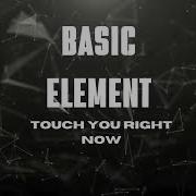 Basic Element Touch You Right Now