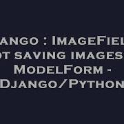 Django ImageField Not Saving Images In ModelForm Django Python
