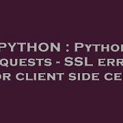 PYTHON Python Requests SSL Error For Client Side Cert