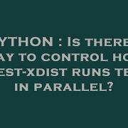 PYTHON Is There A Way To Control How Pytest Xdist Runs Tests In Parallel