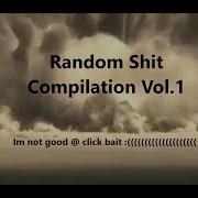 Random Shit Compilation Vol 1