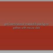 Get Coordinates Of Matplotlib Plot Figure Python With Mouse Click