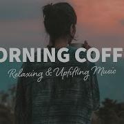 Morning Coffee Happy Music To Start Your Day Relaxing Chillout House The Good Life No 18