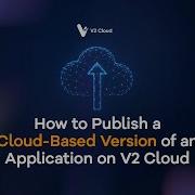 How To Publish A Cloud Based Version Of An Application On V2 Cloud V2 Cloud Tutorials