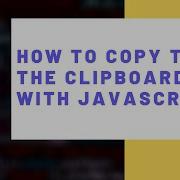 How To Copy To The Clipboard With JavaScript