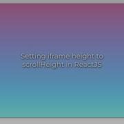 Setting Iframe Height To ScrollHeight In ReactJS
