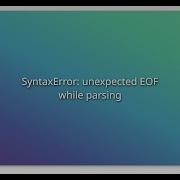 SyntaxError Unexpected EOF While Parsing
