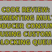 Code Review Implementing Multiple Producer Consumer Using Custom Blocking Queue 3 Solutions