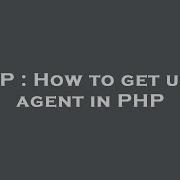 PHP How To Get User Agent In PHP