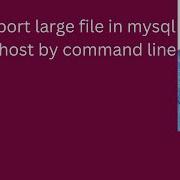 Import Large File In Mysql On Localhost By Command Line Import Big File In Mysql On Local