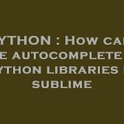 PYTHON How Can I Have Autocomplete For Python Libraries In Sublime