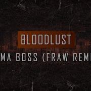 Bloodlust Imma Boss Fraw Remix