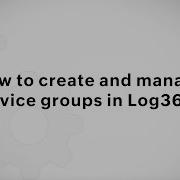 How To Create And Manage Device Groups Log360