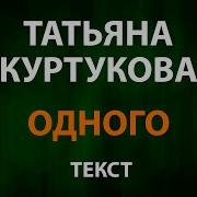 Татьяна Куртукова Одного Текст Lyrics