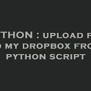 PYTHON Upload File To My Dropbox From Python Script